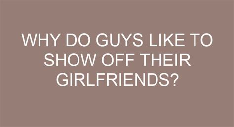 Why Do Guys Like to Show Off Their Girlfriends: A Deep Dive into the Psychology of Display